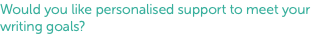 Would you like personalised support to meet your writing goals?