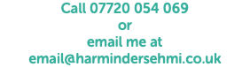 Call 07720 054 069 or email me at email@harmindersehmi.co.uk