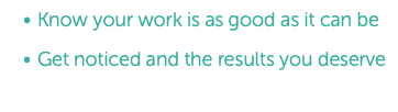 Know your work is as good as it can be Get noticed and the results you deserve